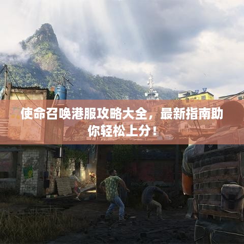 使命召唤港服攻略大全，最新指南助你轻松上分！