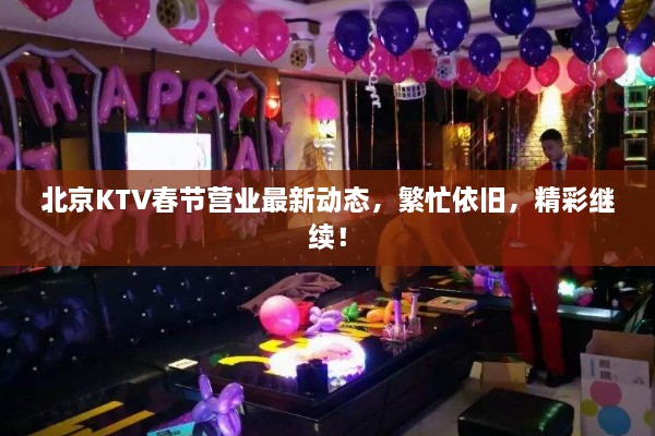 北京KTV春节营业最新动态，繁忙依旧，精彩继续！