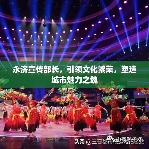 永济宣传部长，引领文化繁荣，塑造城市魅力之魂