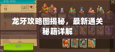 龙牙攻略图揭秘，最新通关秘籍详解