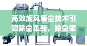 高效旋风集尘技术引领除尘革新，除尘领域掀起革命风暴！
