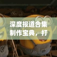 深度报道合集制作宝典，打造吸睛标题的秘诀！