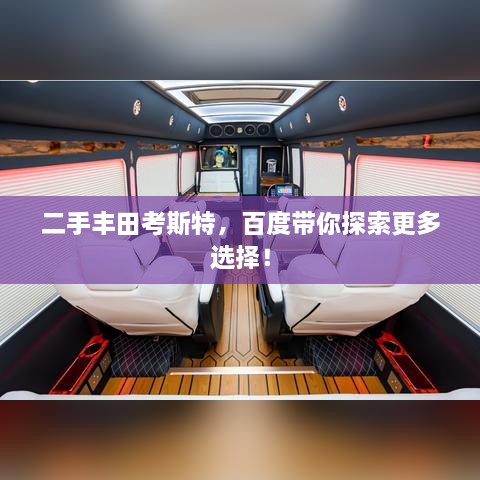 二手丰田考斯特，百度带你探索更多选择！