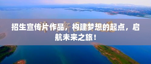 招生宣传片作品，构建梦想的起点，启航未来之旅！