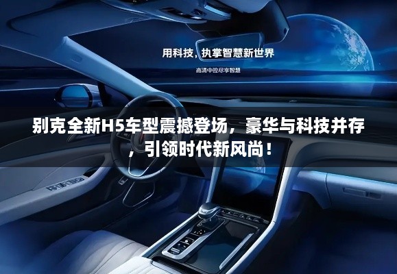 别克全新H5车型震撼登场，豪华与科技并存，引领时代新风尚！