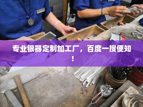 专业银器定制加工厂，百度一搜便知！