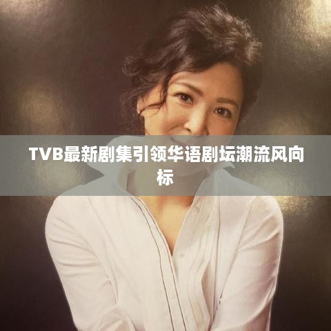 TVB最新剧集引领华语剧坛潮流风向标