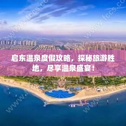 启东温泉度假攻略，探秘旅游胜地，尽享温泉盛宴！
