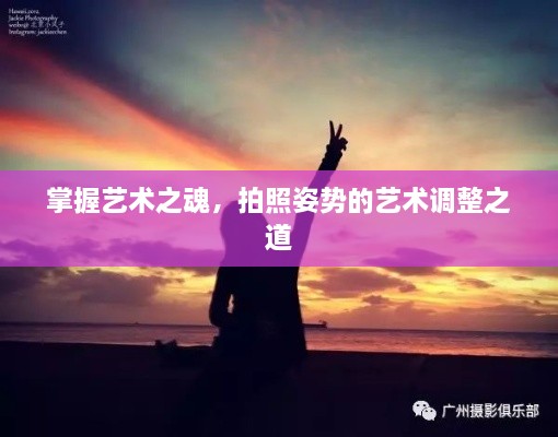 掌握艺术之魂，拍照姿势的艺术调整之道