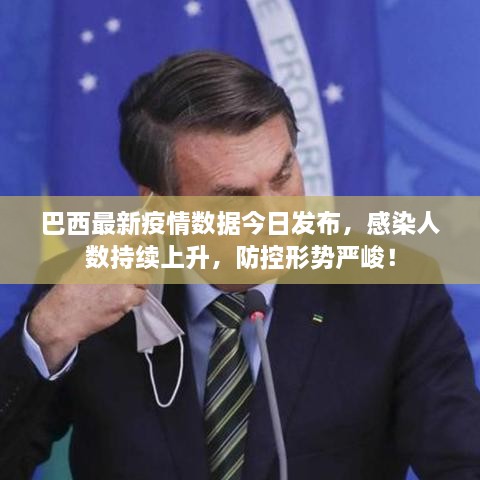 巴西最新疫情数据今日发布，感染人数持续上升，防控形势严峻！