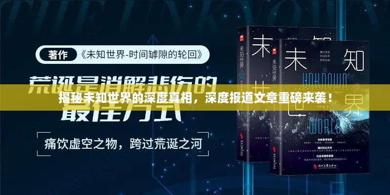 揭秘未知世界的深度真相，深度报道文章重磅来袭！