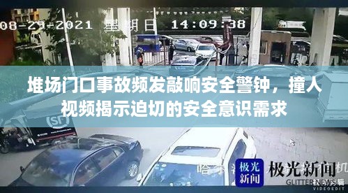 堆场门口事故频发敲响安全警钟，撞人视频揭示迫切的安全意识需求
