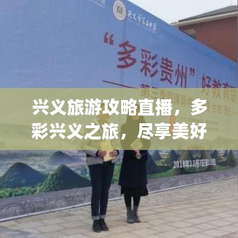 兴义旅游攻略直播，多彩兴义之旅，尽享美好时光不容错过