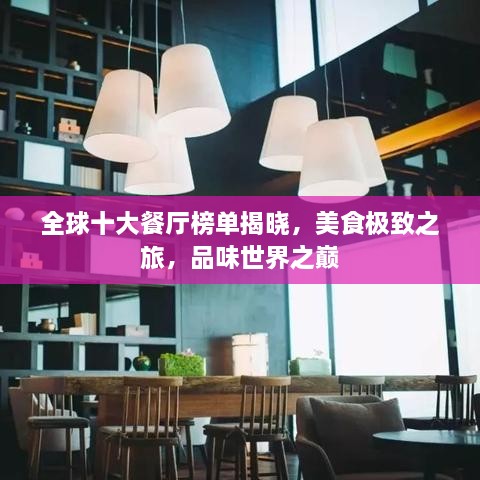 全球十大餐厅榜单揭晓，美食极致之旅，品味世界之巅