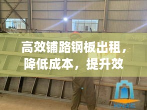 高效铺路钢板出租，降低成本，提升效率的首选方案！