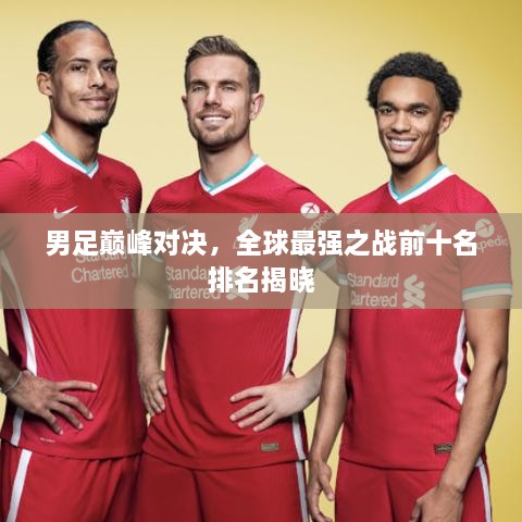 男足巅峰对决，全球最强之战前十名排名揭晓