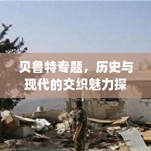 贝鲁特专题，历史与现代的交织魅力探索