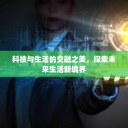 科技与生活的交融之美，探索未来生活新境界