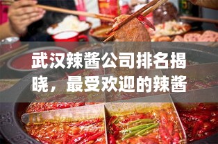 武汉辣酱公司排名揭晓，最受欢迎的辣酱品牌榜单出炉！