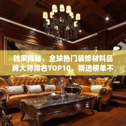 独家揭秘，全球热门装修材料品牌大师排名TOP10，精选榜单不容错过！
