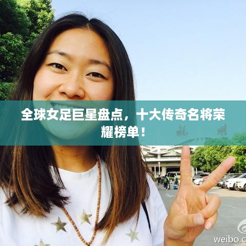 全球女足巨星盘点，十大传奇名将荣耀榜单！
