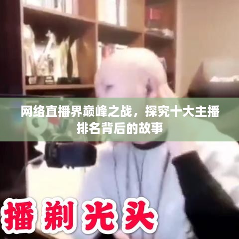 网络直播界巅峰之战，探究十大主播排名背后的故事