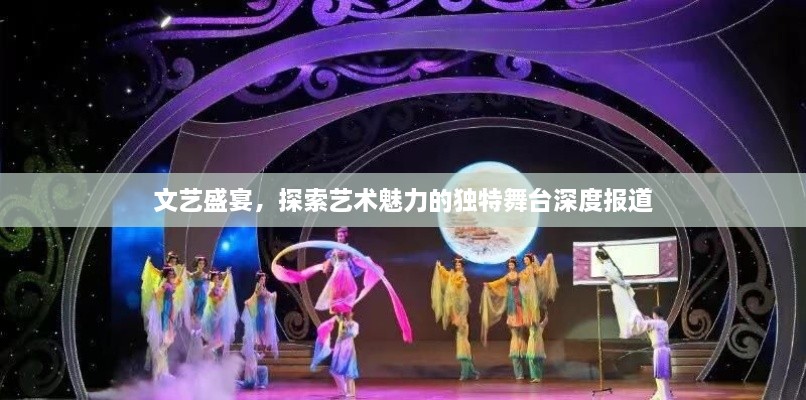 文艺盛宴，探索艺术魅力的独特舞台深度报道