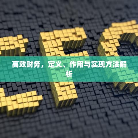 高效财务，定义、作用与实现方法解析