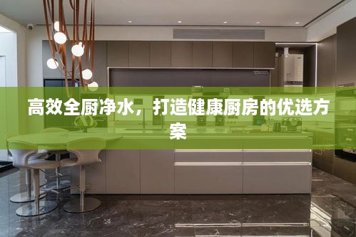 高效全厨净水，打造健康厨房的优选方案