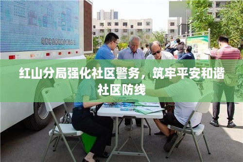 红山分局强化社区警务，筑牢平安和谐社区防线