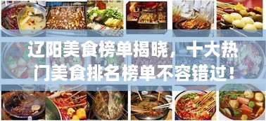 辽阳美食榜单揭晓，十大热门美食排名榜单不容错过！