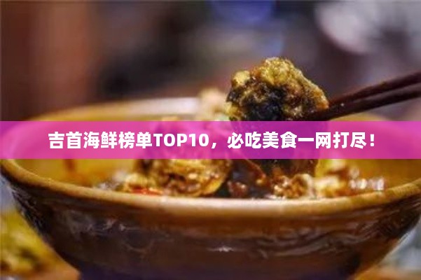 吉首海鲜榜单TOP10，必吃美食一网打尽！