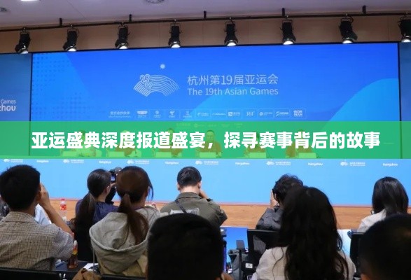 亚运盛典深度报道盛宴，探寻赛事背后的故事