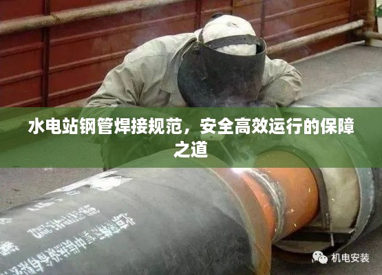 水电站钢管焊接规范，安全高效运行的保障之道