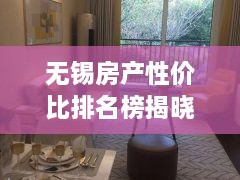 无锡房产性价比排名榜揭晓，最新解读，优选房源推荐！