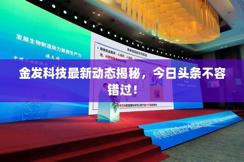金发科技最新动态揭秘，今日头条不容错过！