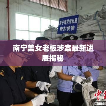 南宁美女老板涉案最新进展揭秘