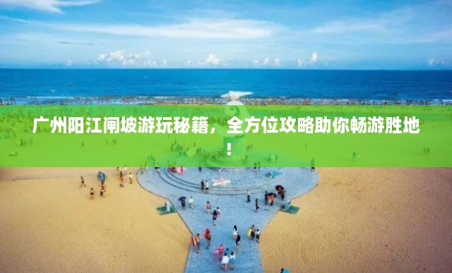广州阳江闸坡游玩秘籍，全方位攻略助你畅游胜地！