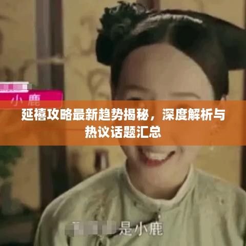 延禧攻略最新趋势揭秘，深度解析与热议话题汇总