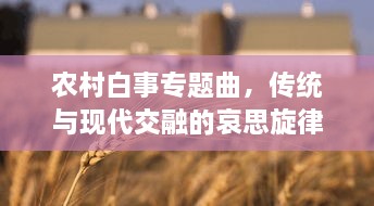 农村白事专题曲，传统与现代交融的哀思旋律