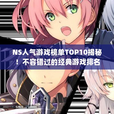 NS人气游戏榜单TOP10揭秘！不容错过的经典游戏排名