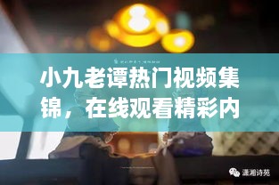 小九老谭热门视频集锦，在线观看精彩内容全解析