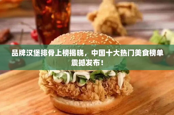 品牌汉堡排骨上榜揭晓，中国十大热门美食榜单震撼发布！