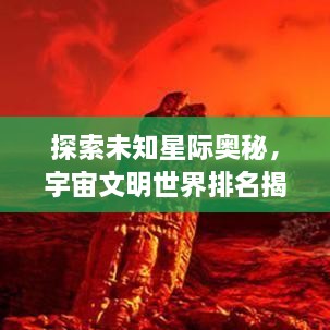 探索未知星际奥秘，宇宙文明世界排名揭秘