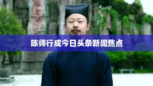 陈师行成今日头条新闻焦点