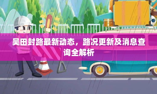 吴田封路最新动态，路况更新及消息查询全解析