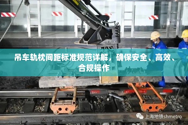 吊车轨枕间距标准规范详解，确保安全、高效、合规操作