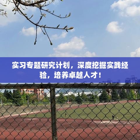 实习专题研究计划，深度挖掘实践经验，培养卓越人才！