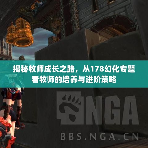 揭秘牧师成长之路，从178幻化专题看牧师的培养与进阶策略