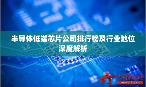 半导体低端芯片公司排行榜及行业地位深度解析